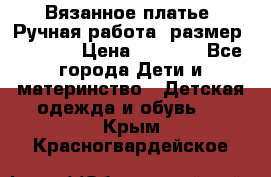 Вязанное платье. Ручная работа. размер 116-122 › Цена ­ 2 800 - Все города Дети и материнство » Детская одежда и обувь   . Крым,Красногвардейское